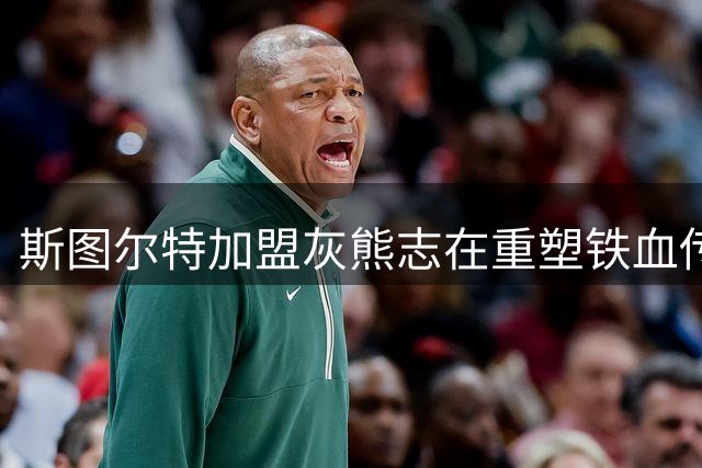 斯图尔特加盟灰熊志在重塑铁血传统