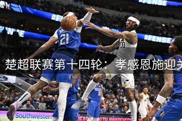 楚超联赛第十四轮：孝感恩施迎关键对决