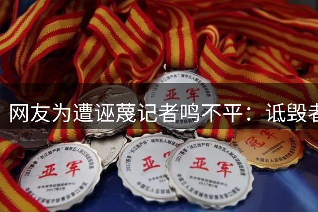 网友为遭诬蔑记者鸣不平：诋毁者应当公开致歉