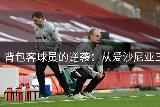 背包客球员的逆袭：从爱沙尼亚三级联赛到英超
