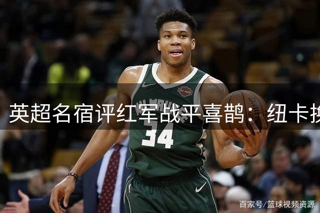 英超名宿评红军战平喜鹊：纽卡换血初见成效