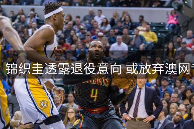 锦织圭透露退役意向 或放弃澳网专注奥运